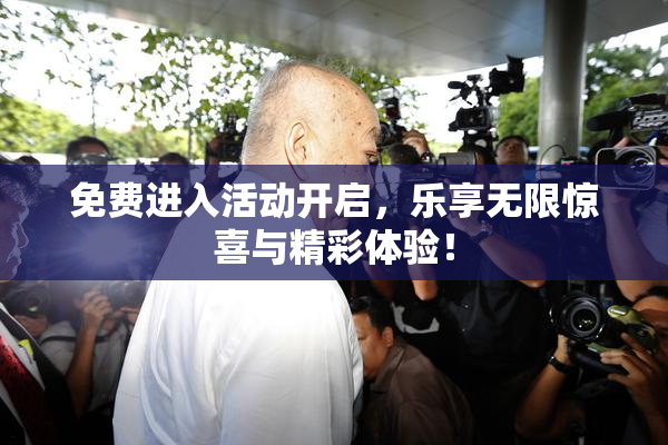 免费进入活动开启，乐享无限惊喜与精彩体验！