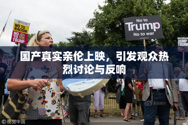 国产真实亲伦上映，引发观众热烈讨论与反响