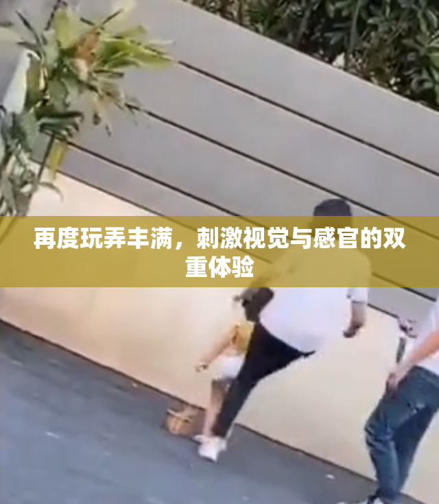再度玩弄丰满，刺激视觉与感官的双重体验