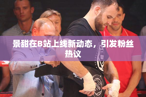 景甜在B站上线新动态，引发粉丝热议