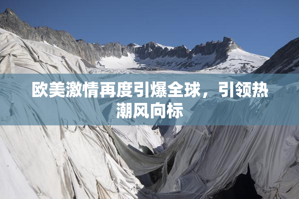 欧美激情再度引爆全球，引领热潮风向标