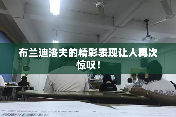 布兰迪洛夫的精彩表现让人再次惊叹！