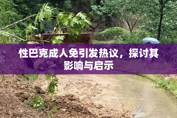 性巴克成人免引发热议，探讨其影响与启示