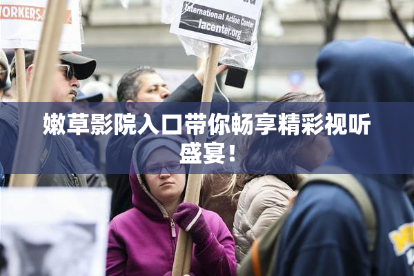 嫩草影院入口带你畅享精彩视听盛宴！