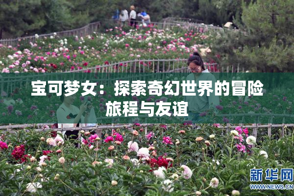 宝可梦女：探索奇幻世界的冒险旅程与友谊