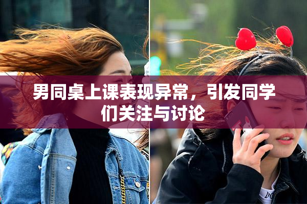 男同桌上课表现异常，引发同学们关注与讨论