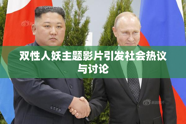 双性人妖主题影片引发社会热议与讨论