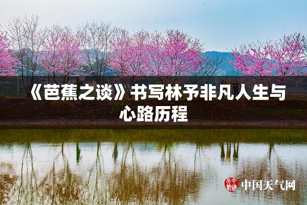 《芭蕉之谈》书写林予非凡人生与心路历程