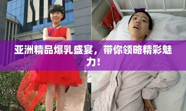 亚洲精品爆乳盛宴，带你领略精彩魅力！