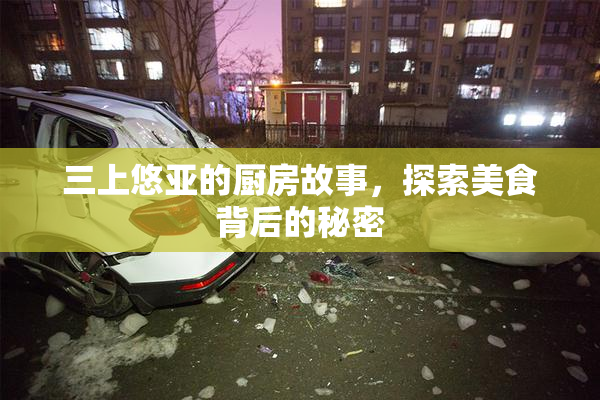 三上悠亚的厨房故事，探索美食背后的秘密
