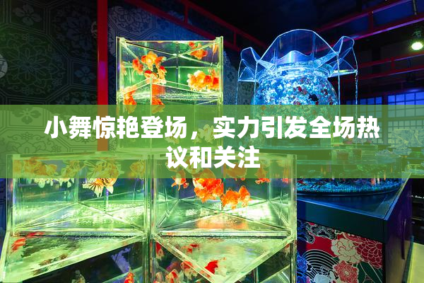 小舞惊艳登场，实力引发全场热议和关注