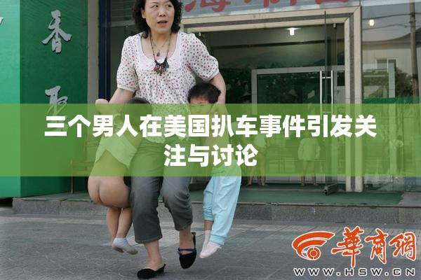 三个男人在美国扒车事件引发关注与讨论