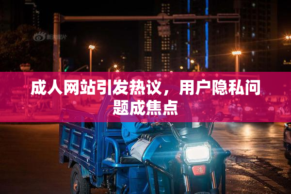 成人网站引发热议，用户隐私问题成焦点