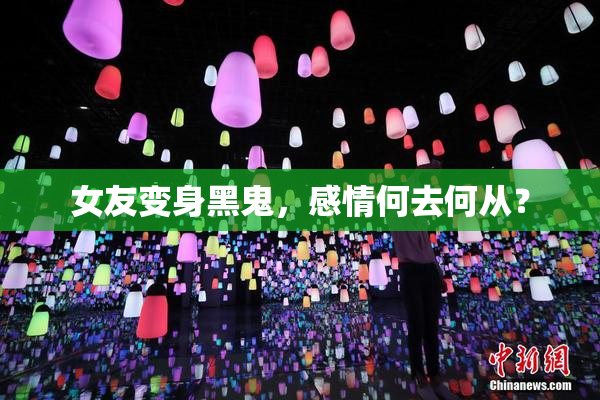 女友变身黑鬼，感情何去何从？