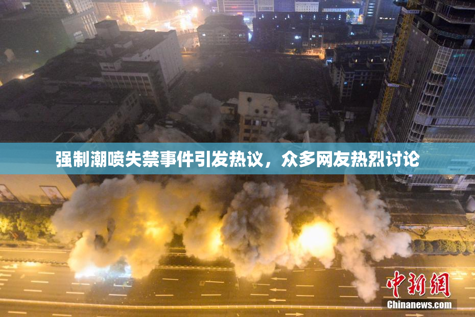 强制潮喷失禁事件引发热议，众多网友热烈讨论