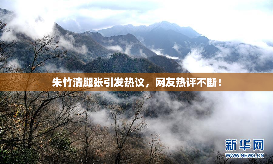 朱竹清腿张引发热议，网友热评不断！