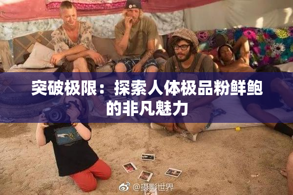 突破极限：探索人体极品粉鲜鲍的非凡魅力