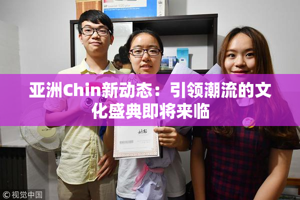 亚洲Chin新动态：引领潮流的文化盛典即将来临