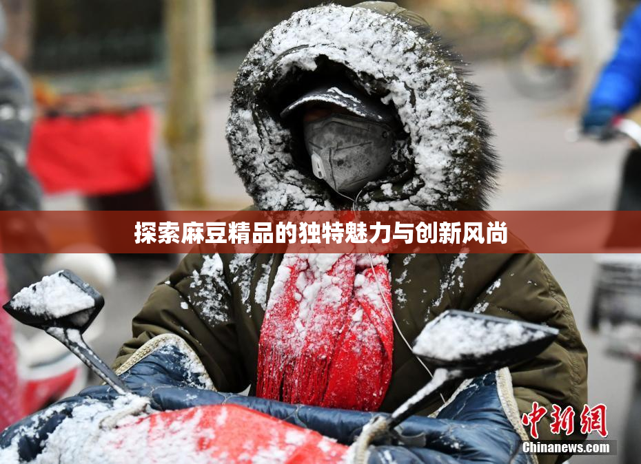 探索麻豆精品的独特魅力与创新风尚