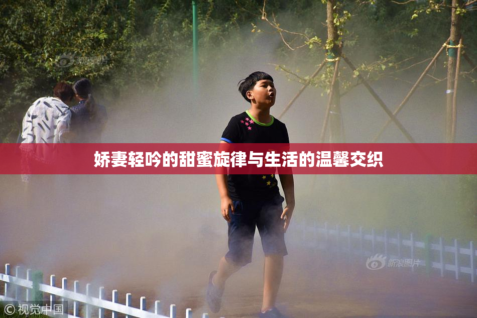 娇妻轻吟的甜蜜旋律与生活的温馨交织