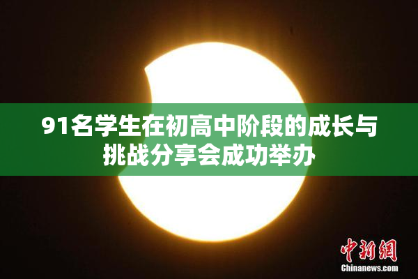 91名学生在初高中阶段的成长与挑战分享会成功举办