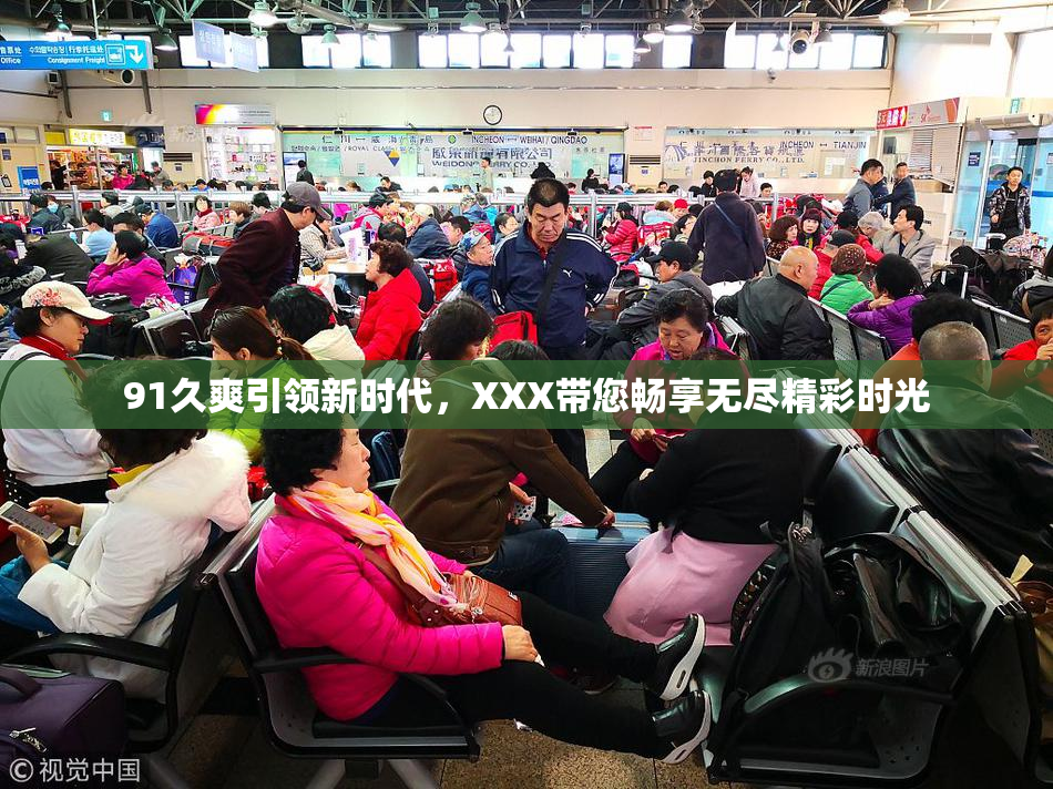 91久爽引领新时代，XXX带您畅享无尽精彩时光