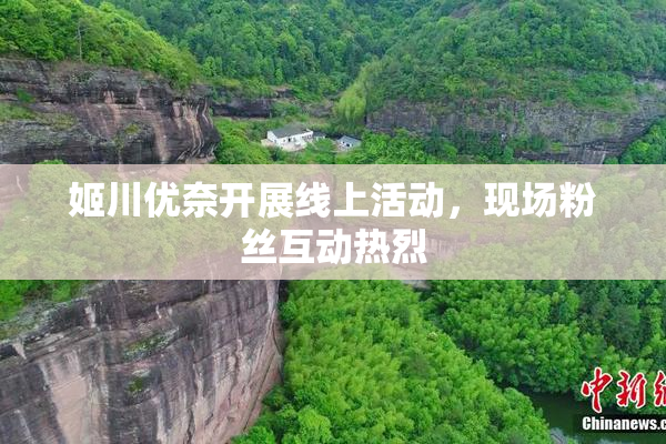 姬川优奈开展线上活动，现场粉丝互动热烈