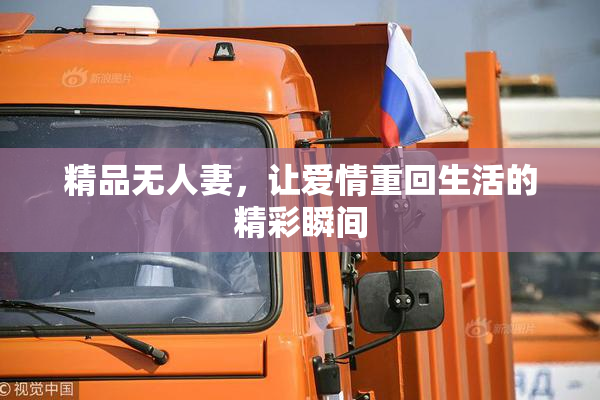精品无人妻，让爱情重回生活的精彩瞬间