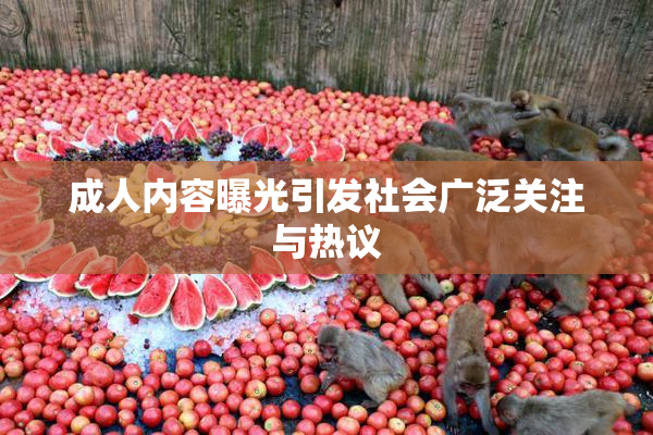 成人内容曝光引发社会广泛关注与热议