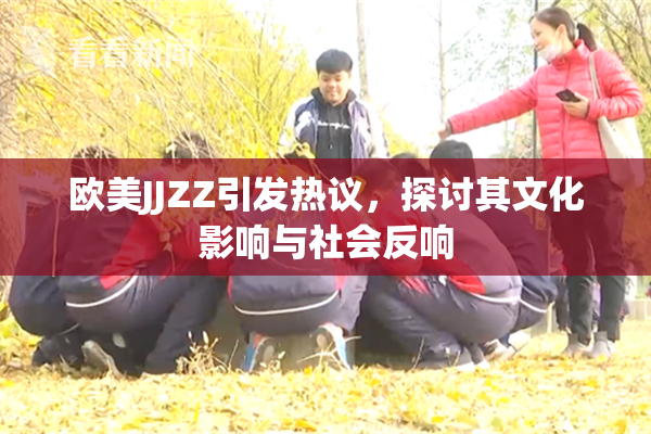 欧美JJZZ引发热议，探讨其文化影响与社会反响