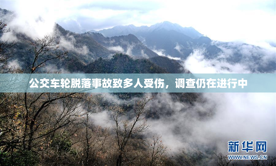 公交车轮脱落事故致多人受伤，调查仍在进行中
