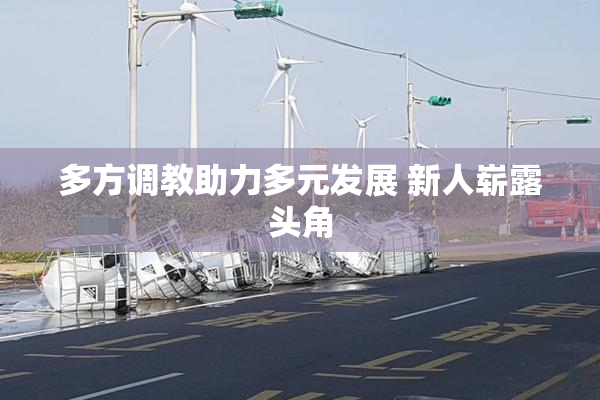 多方调教助力多元发展 新人崭露头角