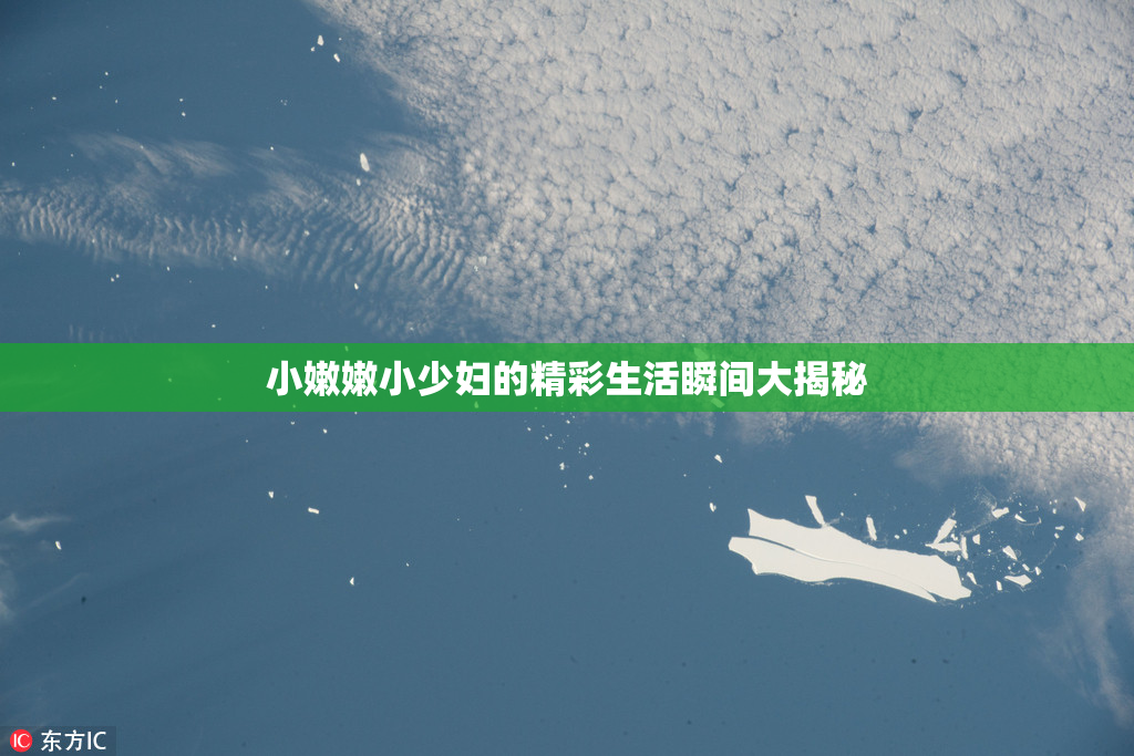 小嫩嫩小少妇的精彩生活瞬间大揭秘