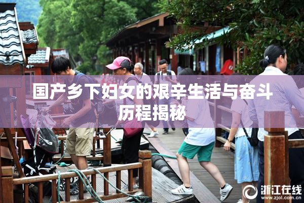 国产乡下妇女的艰辛生活与奋斗历程揭秘