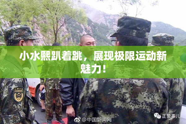 小水熙趴着跳，展现极限运动新魅力！