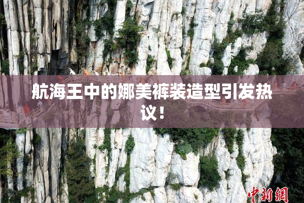 航海王中的娜美裤装造型引发热议！