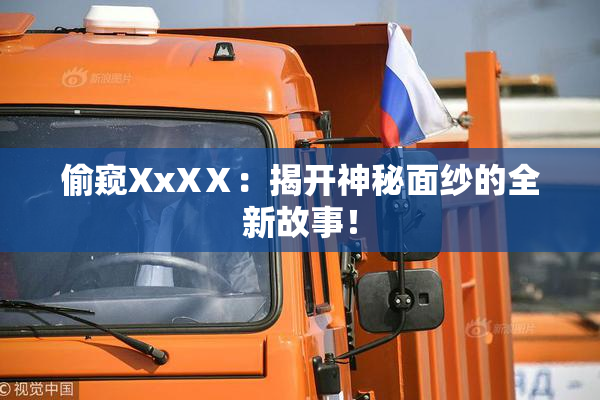 偷窥XxXⅩ：揭开神秘面纱的全新故事！