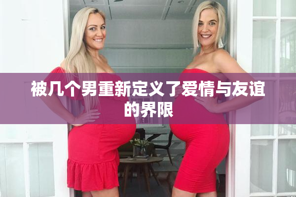 被几个男重新定义了爱情与友谊的界限