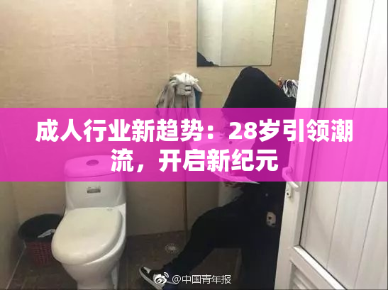 成人行业新趋势：28岁引领潮流，开启新纪元