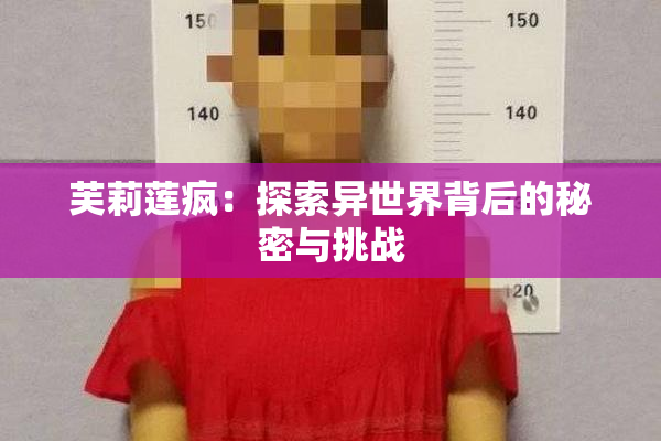 芙莉莲疯：探索异世界背后的秘密与挑战