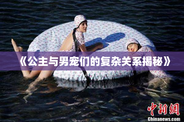 《公主与男宠们的复杂关系揭秘》
