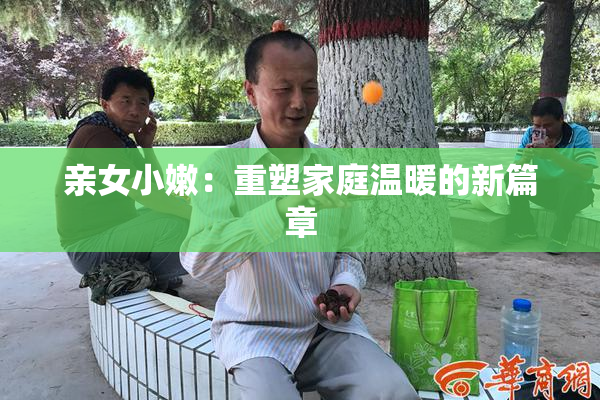 亲女小嫩：重塑家庭温暖的新篇章