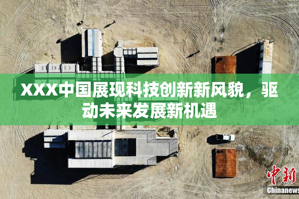 XXX中国展现科技创新新风貌，驱动未来发展新机遇