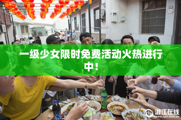 一级少女限时免费活动火热进行中！