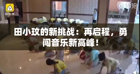 田小玟的新挑战：再启程，勇闯音乐新高峰！