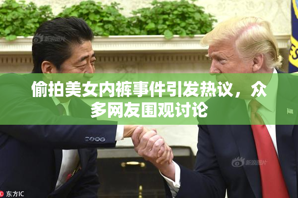 偷拍美女内裤事件引发热议，众多网友围观讨论