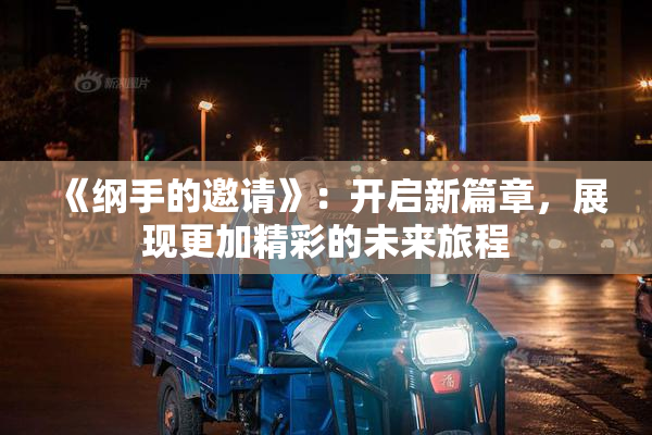 《纲手的邀请》：开启新篇章，展现更加精彩的未来旅程