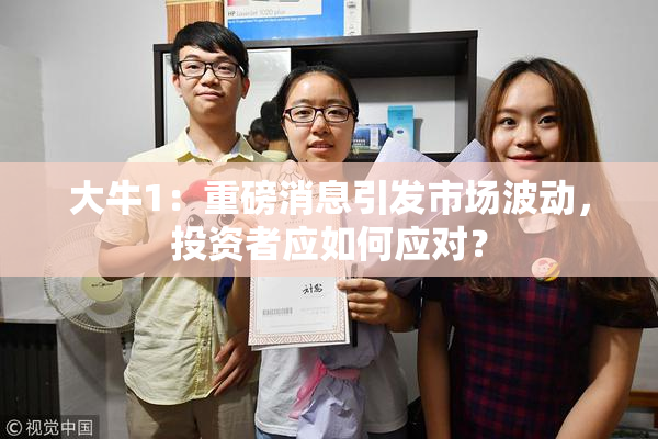 大牛1：重磅消息引发市场波动，投资者应如何应对？