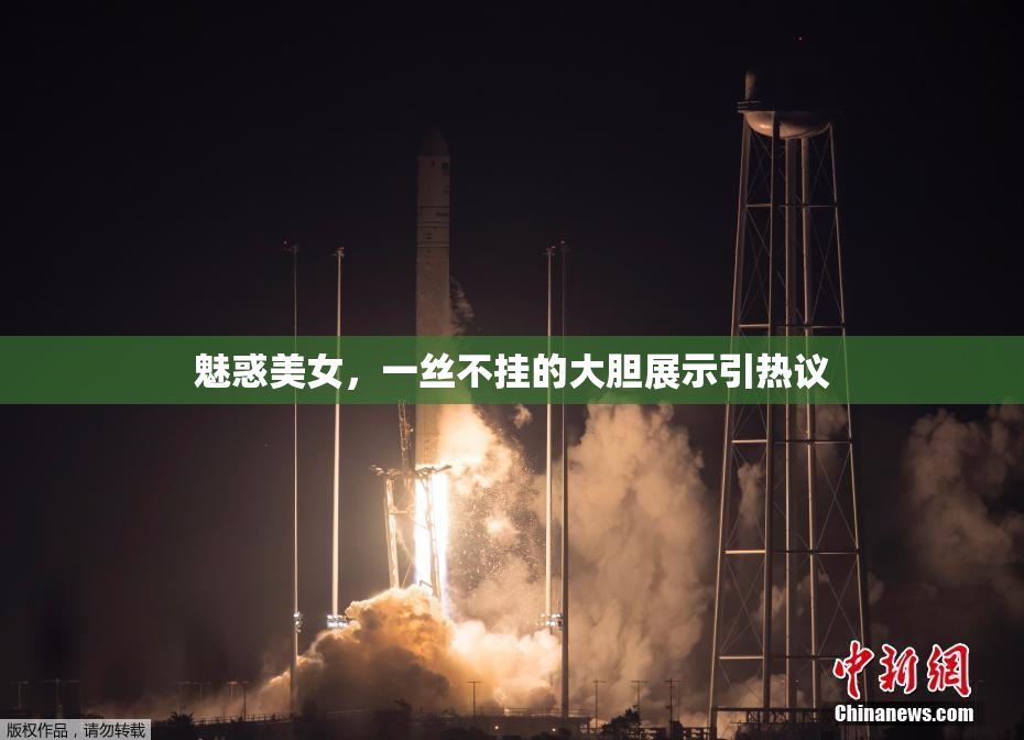 魅惑美女，一丝不挂的大胆展示引热议