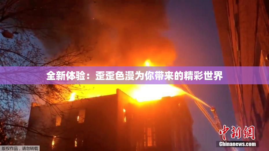 全新体验：歪歪色漫为你带来的精彩世界